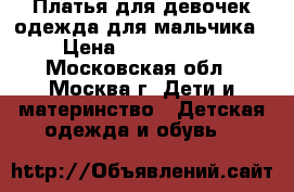 Платья для девочек,одежда для мальчика › Цена ­ 1000-3000 - Московская обл., Москва г. Дети и материнство » Детская одежда и обувь   